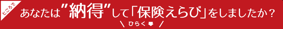ところで、あなたは納得して保険えらびをしましたか?