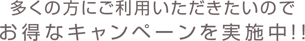 多くの方に、ご利用いただきたいのでお得なキャンペーン実施中