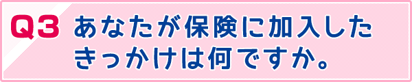 あなたが保険に加入したきっかけは何ですか。